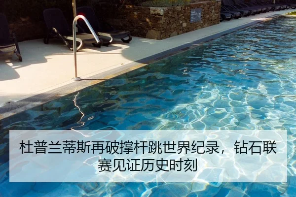 杜普兰蒂斯再破撑杆跳世界纪录，钻石联赛见证历史时刻
