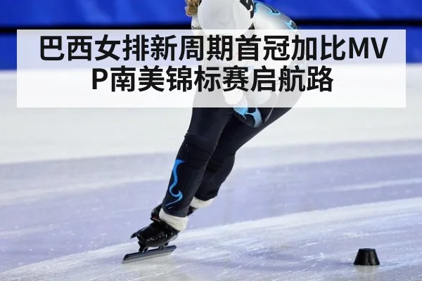 巴西女排新周期首冠加比MVP南美锦标赛启航路