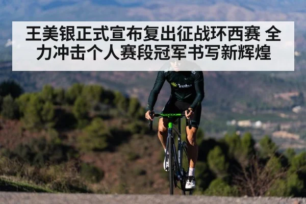 王美银正式宣布复出征战环西赛 全力冲击个人赛段冠军书写新辉煌