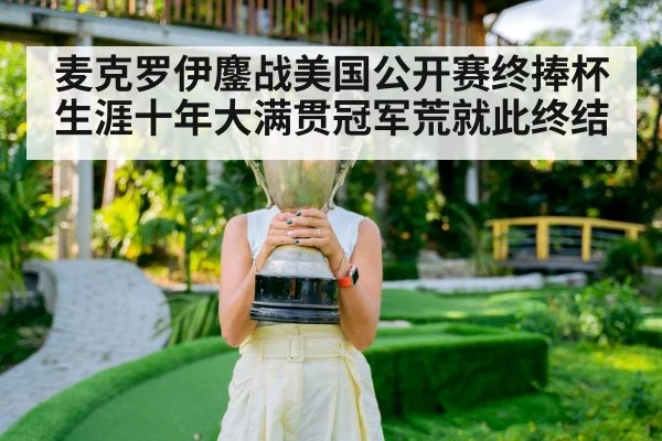 麦克罗伊鏖战美国公开赛终捧杯生涯十年大满贯冠军荒就此终结